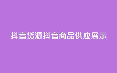 抖音货源(抖音商品供应展示) 第1张 抖音货源(抖音商品供应展示) 第1张