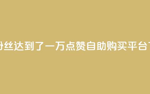 快手粉丝达到了一万 - 点赞自助购买平台 第1张 快手粉丝达到了一万 - 点赞自助购买平台 第1张