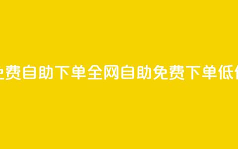 全网低价免费自助下单(全网自助免费下单低价限时特惠) 第1张