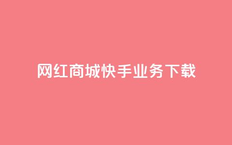 网红商城快手业务下载 - 快手网红商城：打造网红经济新风口。 第1张