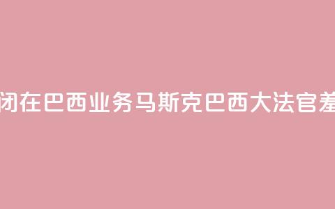 X平台关闭在巴西业务，马斯克：巴西大法官“羞辱正义” 第1张