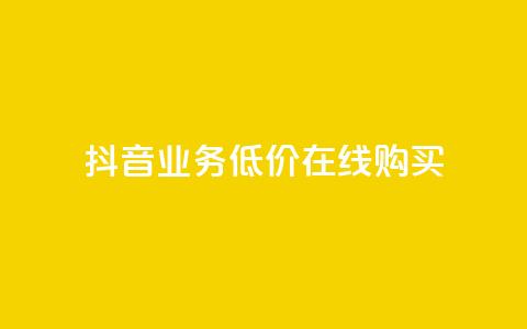 抖音业务低价在线购买 - 低价购买抖音业务	，在线快捷购买~ 第1张