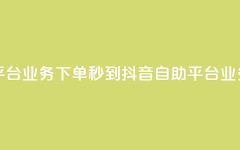 抖音自助平台业务下单秒到(抖音自助平台业务秒到服务) 第1张 抖音自助平台业务下单秒到(抖音自助平台业务秒到服务) 第1张