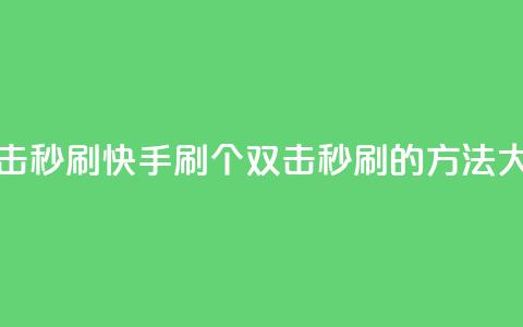 快手刷20个双击秒刷 - 快手刷20个双击秒刷的方法大揭秘! 第1张