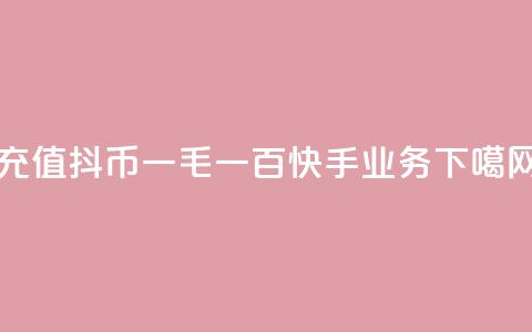充值抖币1:10 - 一毛一百快手业务 第1张 充值抖币1:10 - 一毛一百快手业务 第1张