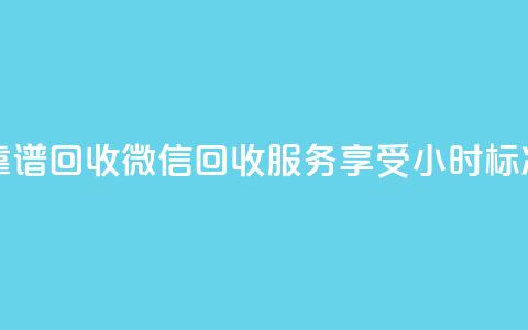 24小时收微信靠谱回收 - 微信回收服务享受24小时标准周期! 第1张